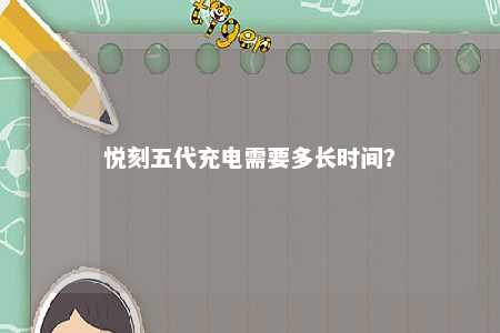 悦刻五代充电需要多长时间�？ 
